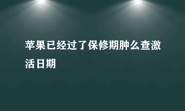 苹果已经过了保修期肿么查激活日期