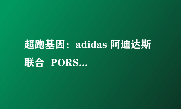 超跑基因：adidas 阿迪达斯 联合  PORSCHE DESIGN 推出  Ultra Boost 跑鞋