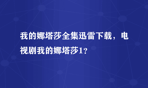 我的娜塔莎全集迅雷下载，电视剧我的娜塔莎1？