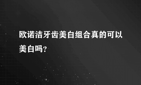 欧诺洁牙齿美白组合真的可以美白吗？