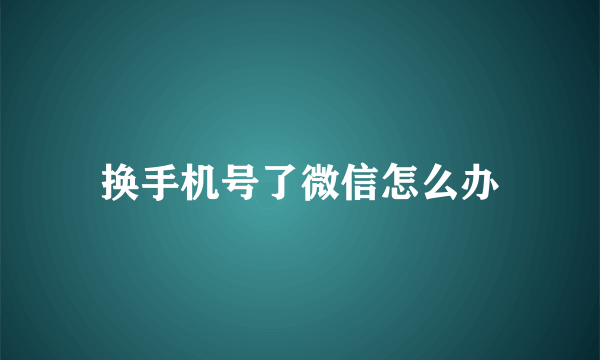 换手机号了微信怎么办