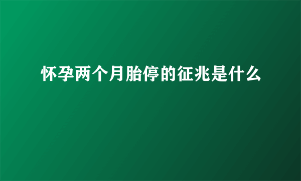 怀孕两个月胎停的征兆是什么