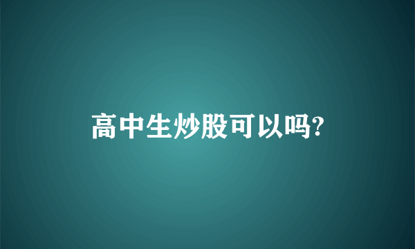 高中生炒股可以吗?