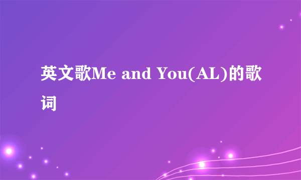 英文歌Me and You(AL)的歌词