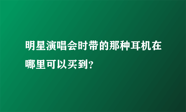 明星演唱会时带的那种耳机在哪里可以买到？