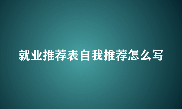 就业推荐表自我推荐怎么写