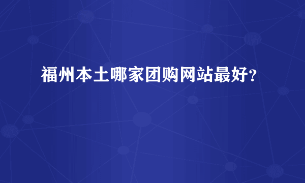 福州本土哪家团购网站最好？