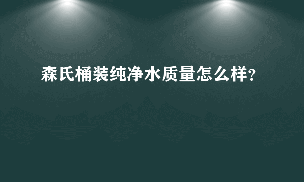 森氏桶装纯净水质量怎么样？