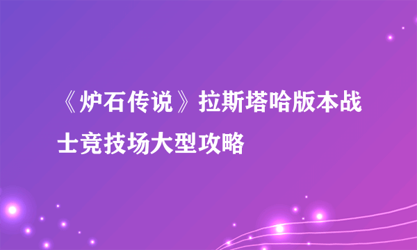 《炉石传说》拉斯塔哈版本战士竞技场大型攻略