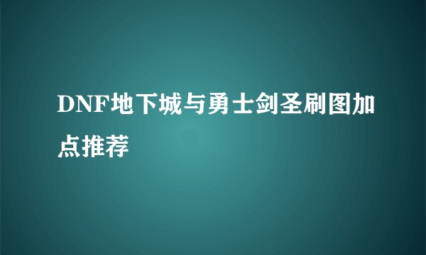 DNF地下城与勇士剑圣刷图加点推荐