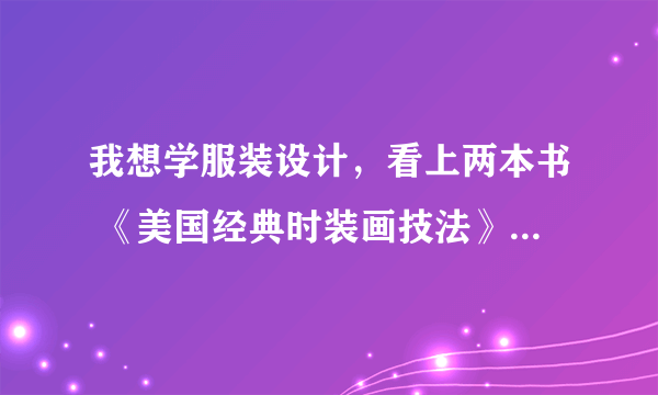 我想学服装设计，看上两本书 《美国经典时装画技法》《时装设计表现技法》 不知道该买哪本，请大家给我参考？