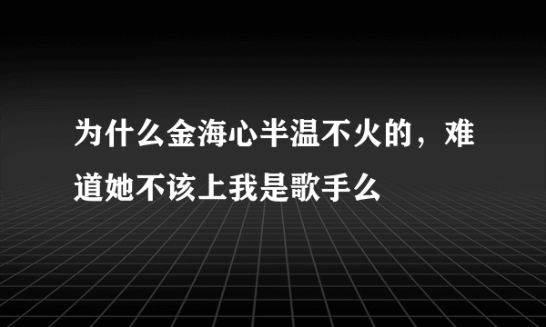 为什么金海心半温不火的，难道她不该上我是歌手么