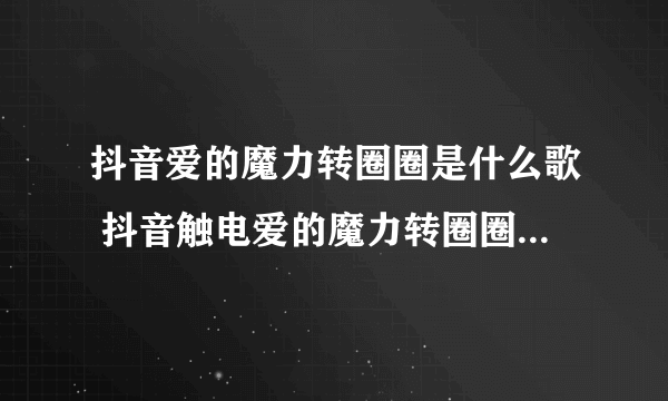 抖音爱的魔力转圈圈是什么歌 抖音触电爱的魔力转圈圈歌曲歌词视频完整版