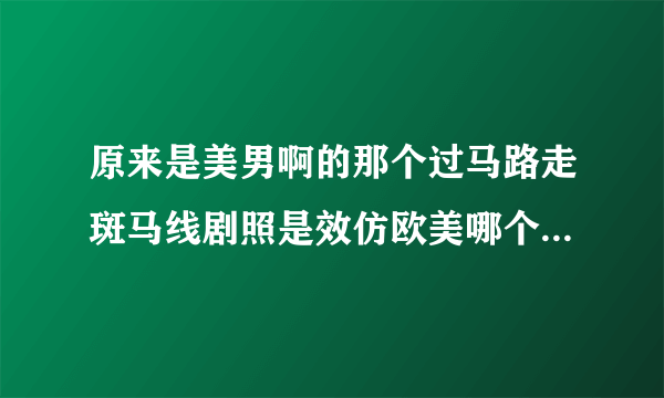 原来是美男啊的那个过马路走斑马线剧照是效仿欧美哪个组合的？