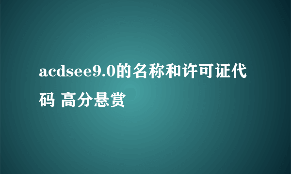 acdsee9.0的名称和许可证代码 高分悬赏