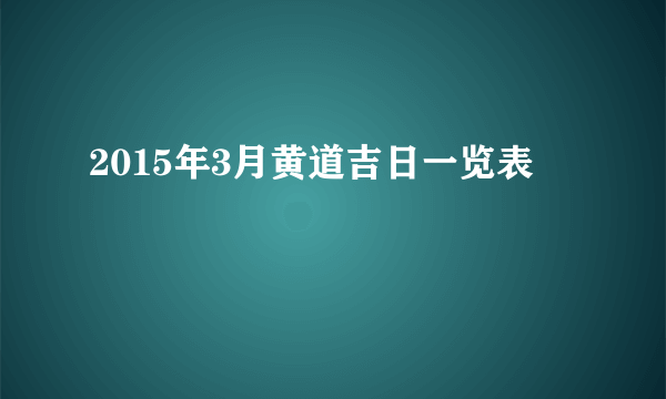 2015年3月黄道吉日一览表