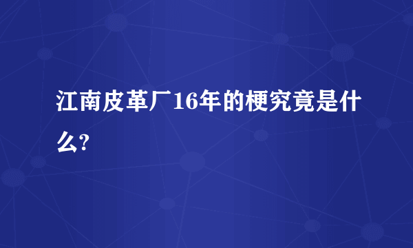 江南皮革厂16年的梗究竟是什么?