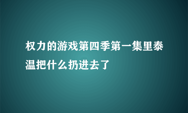 权力的游戏第四季第一集里泰温把什么扔进去了