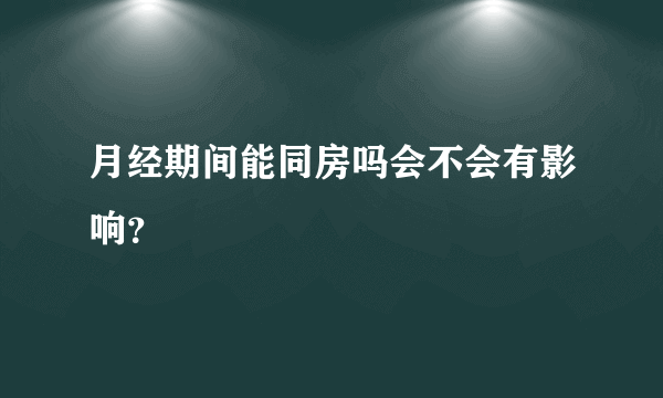 月经期间能同房吗会不会有影响？