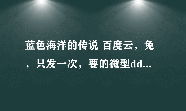 蓝色海洋的传说 百度云，免，只发一次，要的微型ddfx111，记得搜公众号