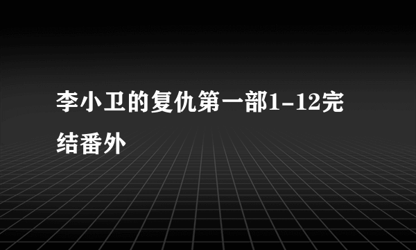 李小卫的复仇第一部1-12完结番外