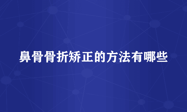 鼻骨骨折矫正的方法有哪些