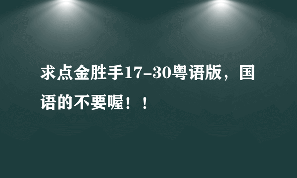 求点金胜手17-30粤语版，国语的不要喔！！