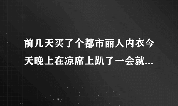 前几天买了个都市丽人内衣今天晚上在凉席上趴了一会就...