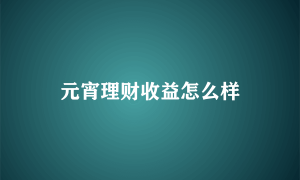 元宵理财收益怎么样