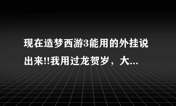 现在造梦西游3能用的外挂说出来!!我用过龙贺岁，大师····都不行啊啊