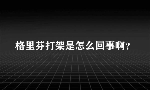 格里芬打架是怎么回事啊？