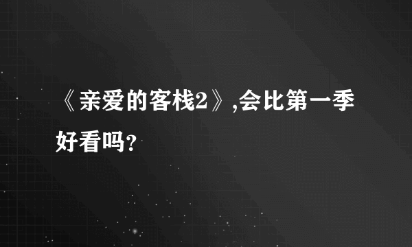 《亲爱的客栈2》,会比第一季好看吗？