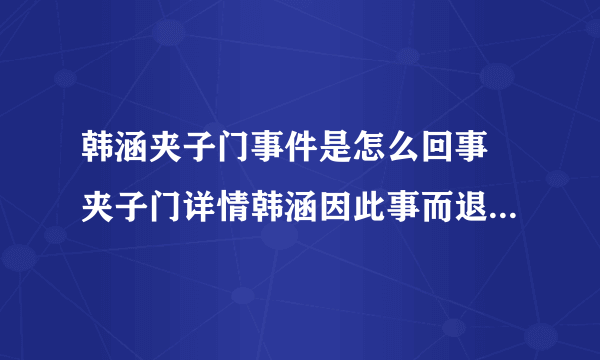 韩涵夹子门事件是怎么回事 夹子门详情韩涵因此事而退网 - 娱乐八卦 - 飞外网