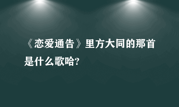 《恋爱通告》里方大同的那首是什么歌哈?