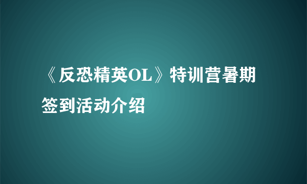 《反恐精英OL》特训营暑期签到活动介绍