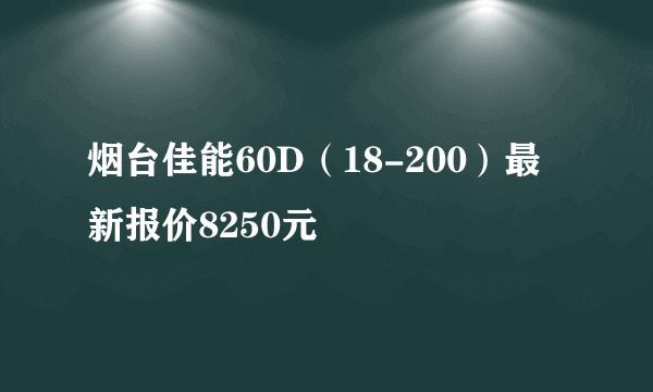 烟台佳能60D（18-200）最新报价8250元