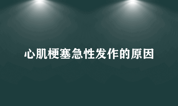 心肌梗塞急性发作的原因