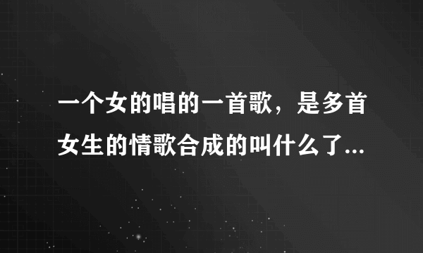 一个女的唱的一首歌，是多首女生的情歌合成的叫什么了 就歌名