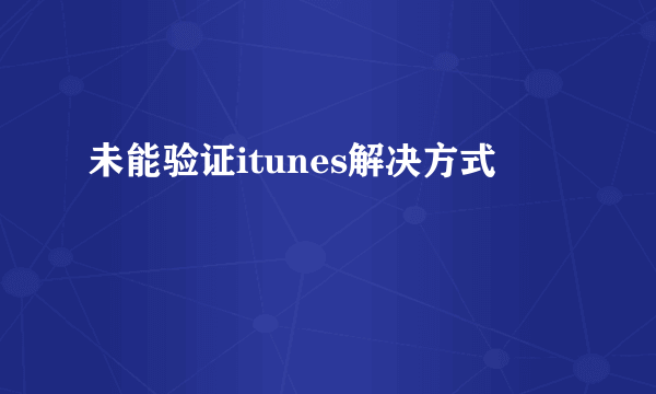 未能验证itunes解决方式