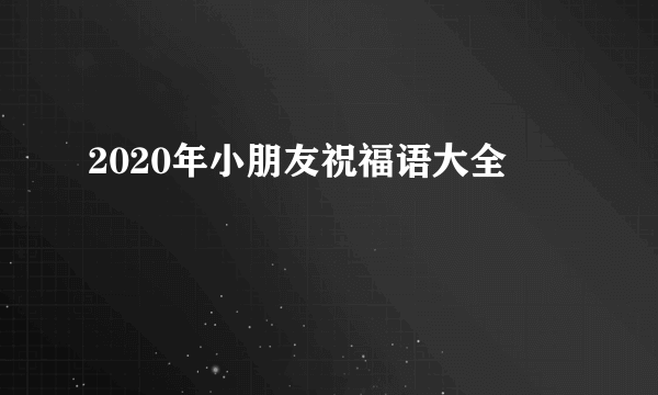 2020年小朋友祝福语大全