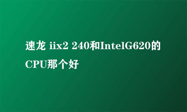 速龙 iix2 240和IntelG620的CPU那个好