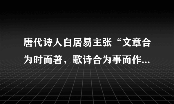 唐代诗人白居易主张“文章合为时而著，歌诗合为事而作”，以下他的哪部作品取材于唐玄宗与杨贵妃的爱情故事？