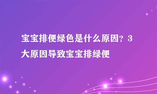 宝宝排便绿色是什么原因？3大原因导致宝宝排绿便