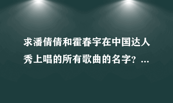 求潘倩倩和霍春宇在中国达人秀上唱的所有歌曲的名字？我觉这些歌曲很立志