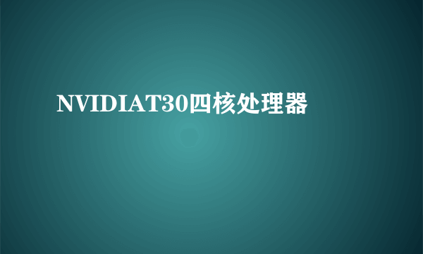 NVIDIAT30四核处理器