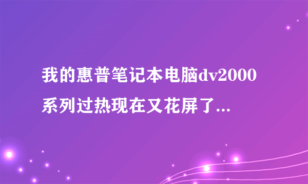 我的惠普笔记本电脑dv2000系列过热现在又花屏了！现在用不了了怎么办？