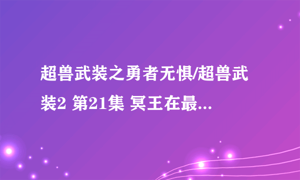 超兽武装之勇者无惧/超兽武装2 第21集 冥王在最后说：“龙戬..... 然后就没了，他后面究竟说了什么？