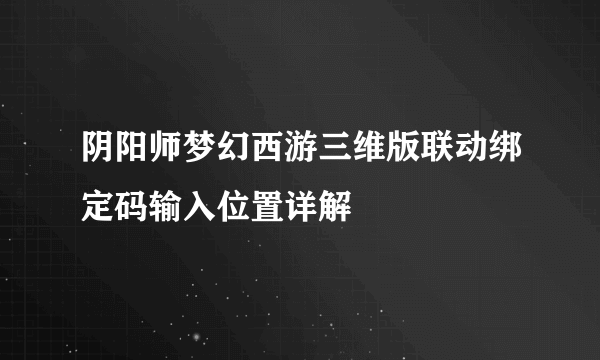 阴阳师梦幻西游三维版联动绑定码输入位置详解