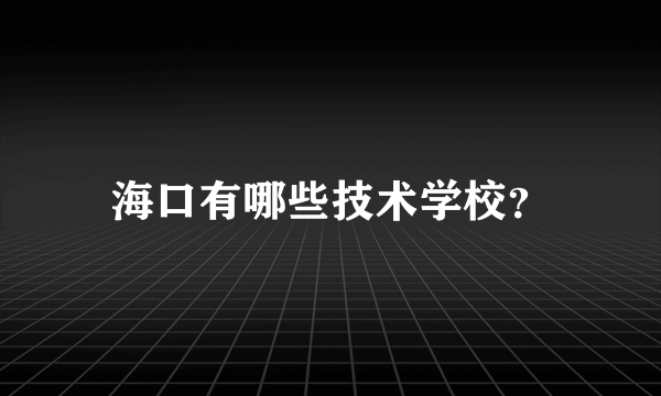 海口有哪些技术学校？