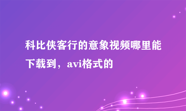 科比侠客行的意象视频哪里能下载到，avi格式的